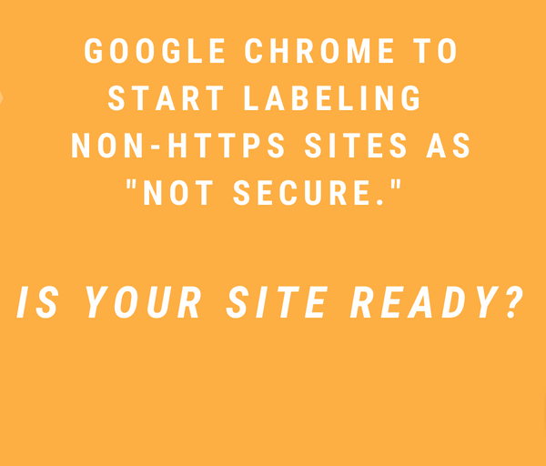 Google Chrome security graphic that says: " Google Chrome to start labeling non-HTTPS sites as "not secure". Is your site ready?"