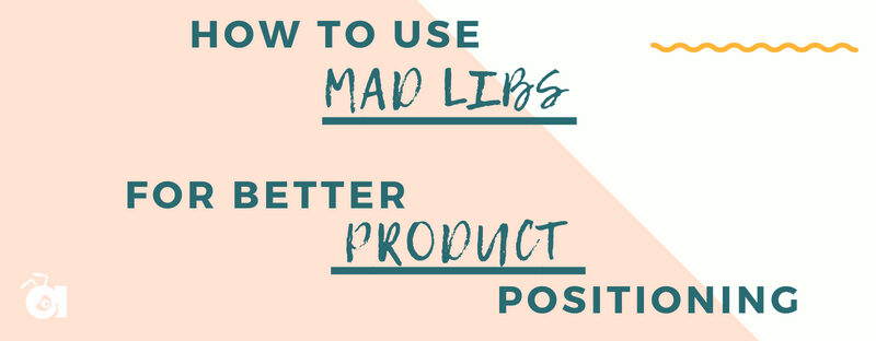 How to use mad libs for better product positioning