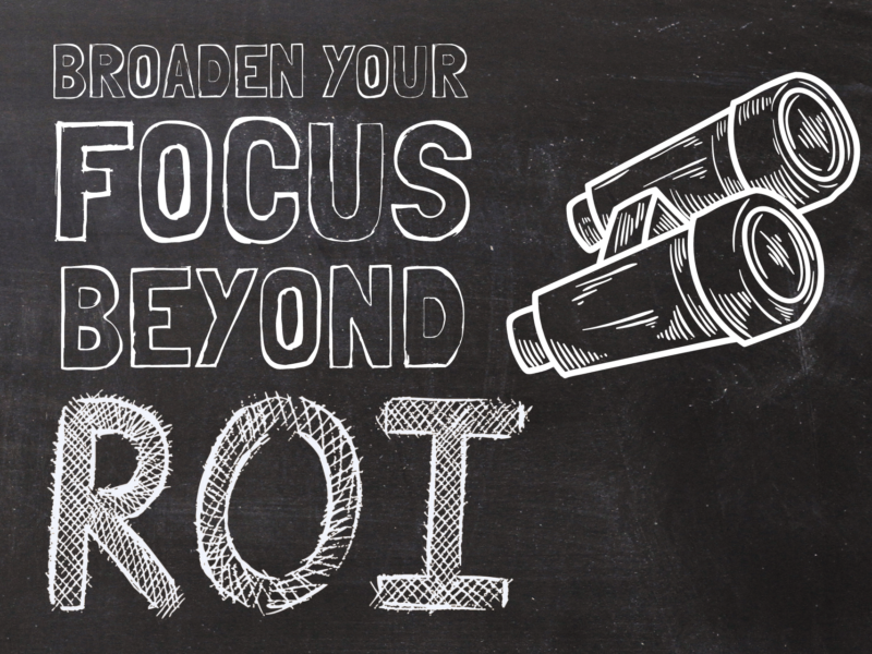 Graphic that reads: "Broaden your focus beyond ROI".