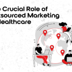 Graphic that reads "The Crucial Role of Outsourced Marketing in Healthcare".